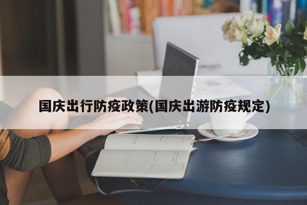 国庆出行防疫政策(国庆出游防疫规定)