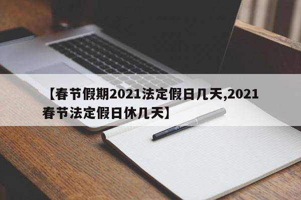 【春节假期2021法定假日几天,2021春节法定假日休几天】