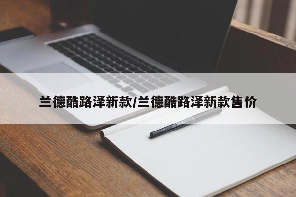 兰德酷路泽新款/兰德酷路泽新款售价