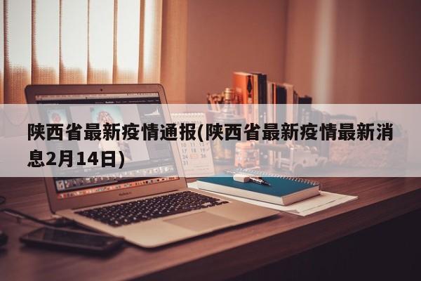陕西省最新疫情通报(陕西省最新疫情最新消息2月14日)