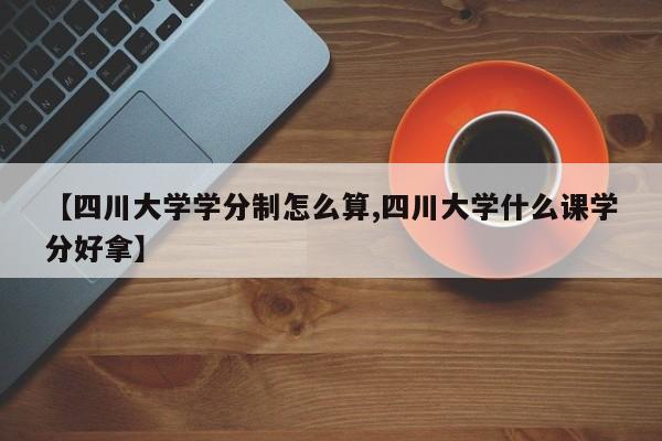 【四川大学学分制怎么算,四川大学什么课学分好拿】