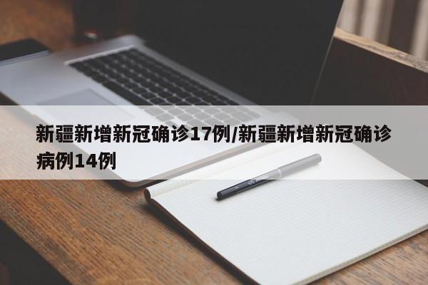 新疆新增新冠确诊17例/新疆新增新冠确诊病例14例