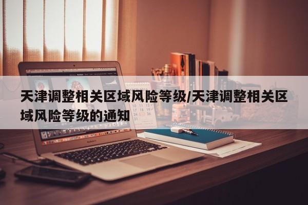 天津调整相关区域风险等级/天津调整相关区域风险等级的通知
