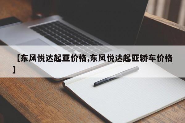 【东风悦达起亚价格,东风悦达起亚轿车价格】