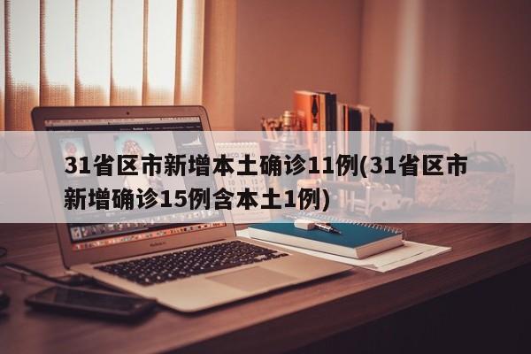 31省区市新增本土确诊11例(31省区市新增确诊15例含本土1例)