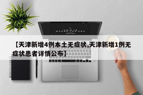 【天津新增4例本土无症状,天津新增1例无症状患者详情公布】