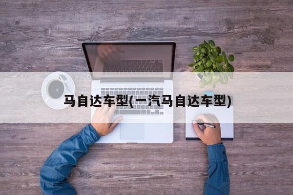 马自达车型(一汽马自达车型)