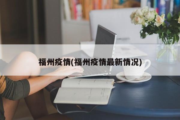 福州疫情(福州疫情最新情况)