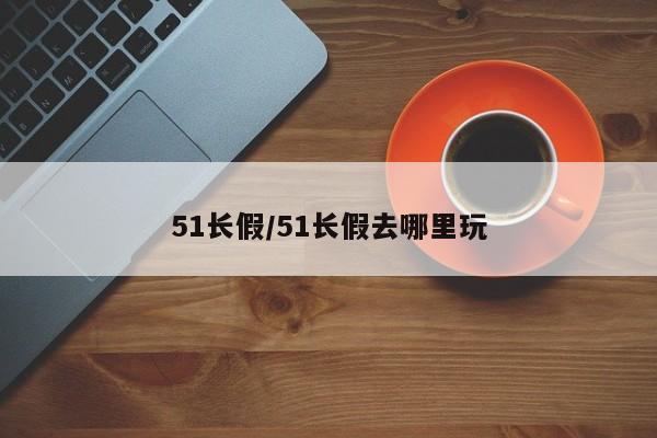51长假/51长假去哪里玩