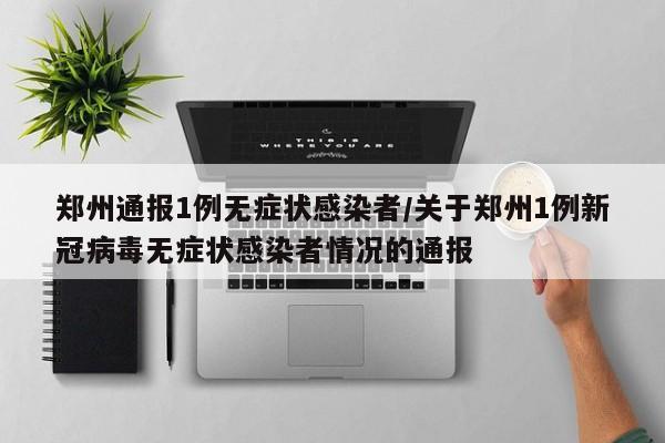 郑州通报1例无症状感染者/关于郑州1例新冠病毒无症状感染者情况的通报