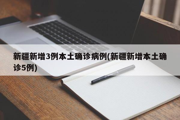 新疆新增3例本土确诊病例(新疆新增本土确诊5例)