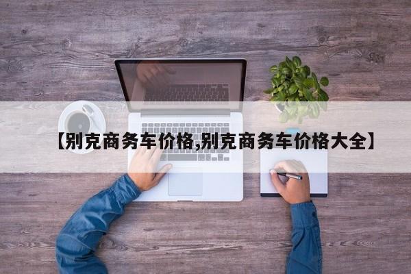 【别克商务车价格,别克商务车价格大全】
