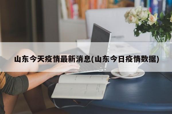 山东今天疫情最新消息(山东今日疫情数据)