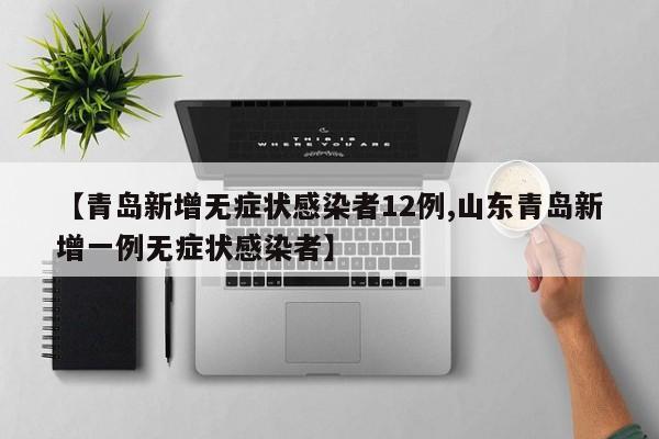 【青岛新增无症状感染者12例,山东青岛新增一例无症状感染者】
