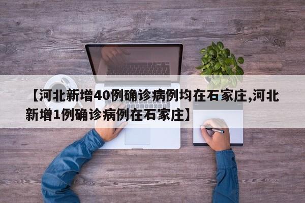 【河北新增40例确诊病例均在石家庄,河北新增1例确诊病例在石家庄】