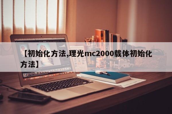 【初始化方法,理光mc2000载体初始化方法】