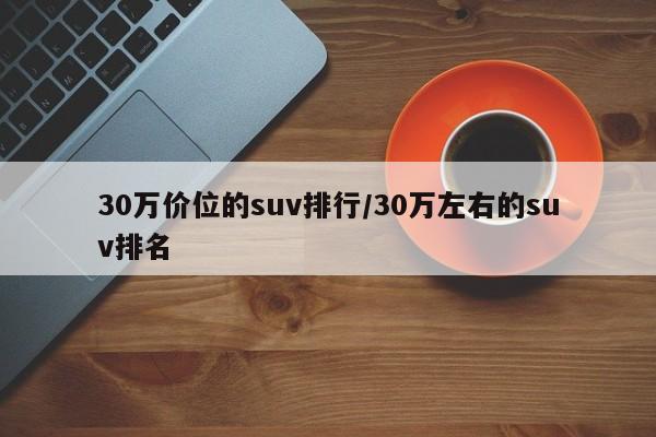 30万价位的suv排行/30万左右的suv排名