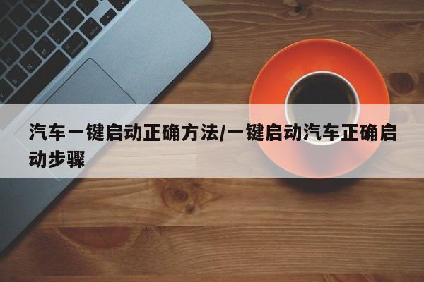 汽车一键启动正确方法/一键启动汽车正确启动步骤