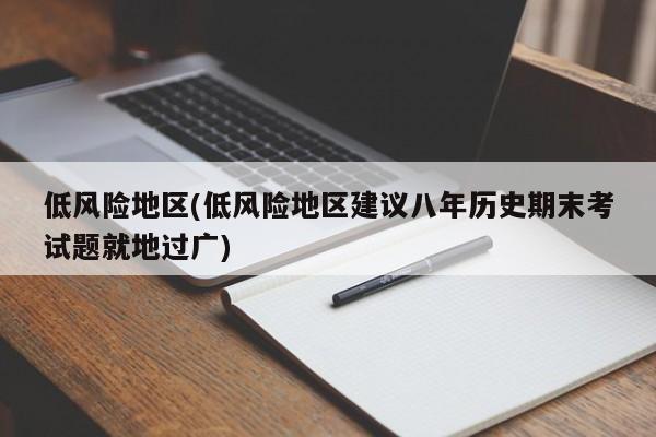 低风险地区(低风险地区建议八年历史期末考试题就地过广)