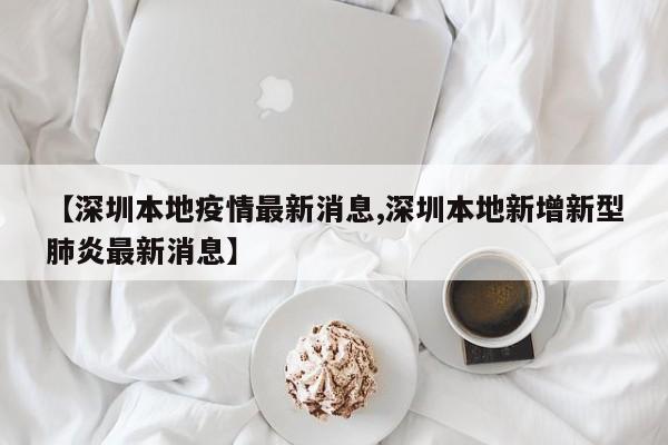【深圳本地疫情最新消息,深圳本地新增新型肺炎最新消息】