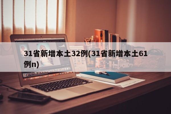 31省新增本土32例(31省新增本土61例n)