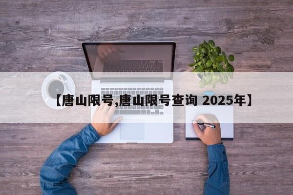 【唐山限号,唐山限号查询 2025年】