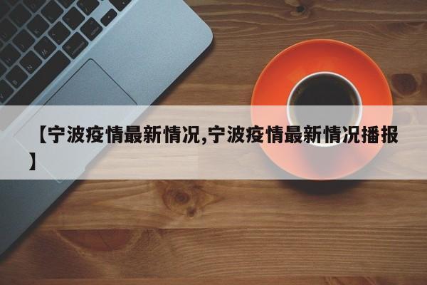 【宁波疫情最新情况,宁波疫情最新情况播报】