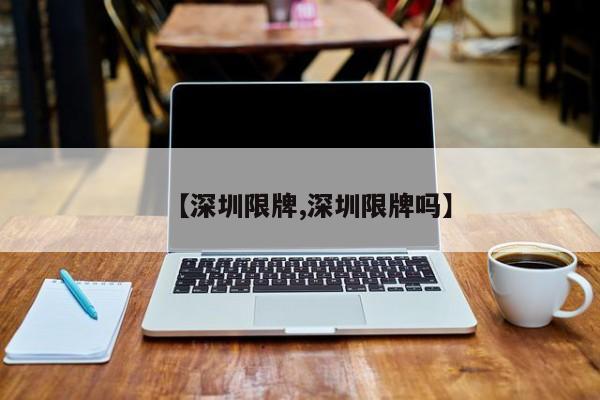 【深圳限牌,深圳限牌吗】