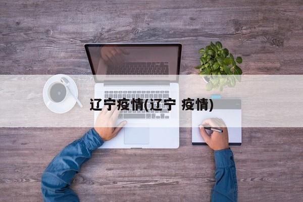 辽宁疫情(辽宁 疫情)