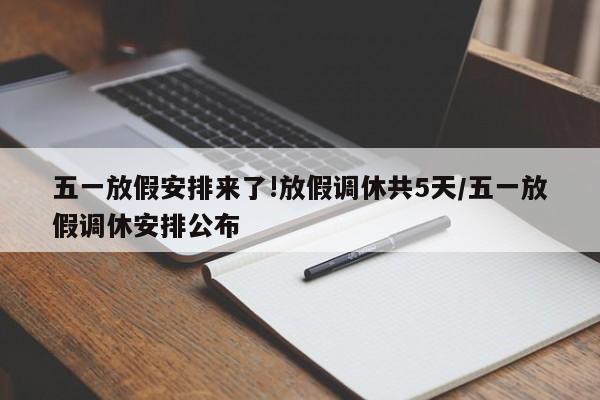 五一放假安排来了!放假调休共5天/五一放假调休安排公布