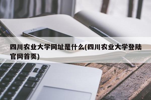 四川农业大学网址是什么(四川农业大学登陆官网首页)