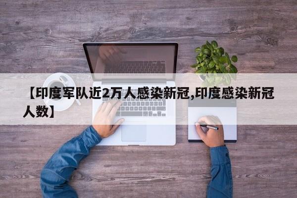 【印度军队近2万人感染新冠,印度感染新冠人数】