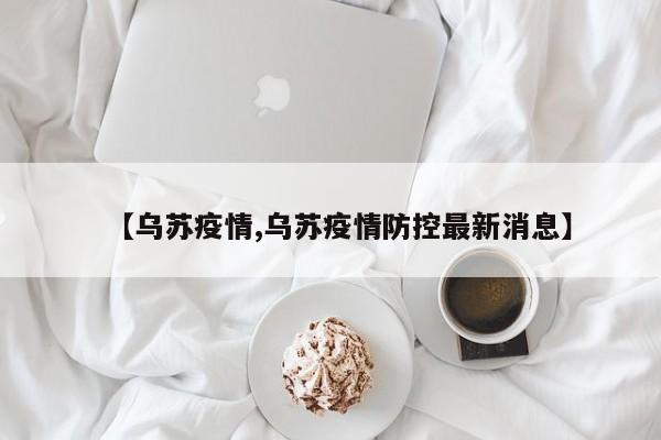 【乌苏疫情,乌苏疫情防控最新消息】