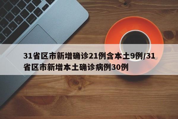 31省区市新增确诊21例含本土9例/31省区市新增本土确诊病例30例