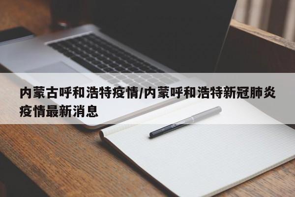 内蒙古呼和浩特疫情/内蒙呼和浩特新冠肺炎疫情最新消息