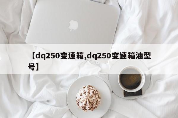 【dq250变速箱,dq250变速箱油型号】