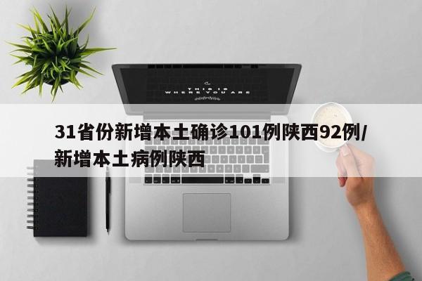 31省份新增本土确诊101例陕西92例/新增本土病例陕西
