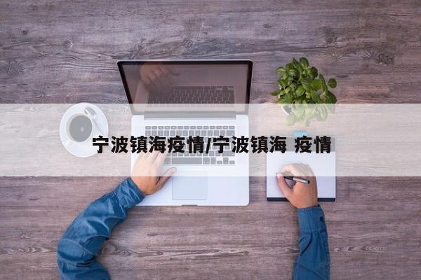 宁波镇海疫情/宁波镇海 疫情