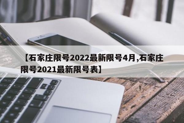 【石家庄限号2022最新限号4月,石家庄限号2021最新限号表】