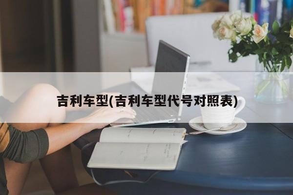 吉利车型(吉利车型代号对照表)