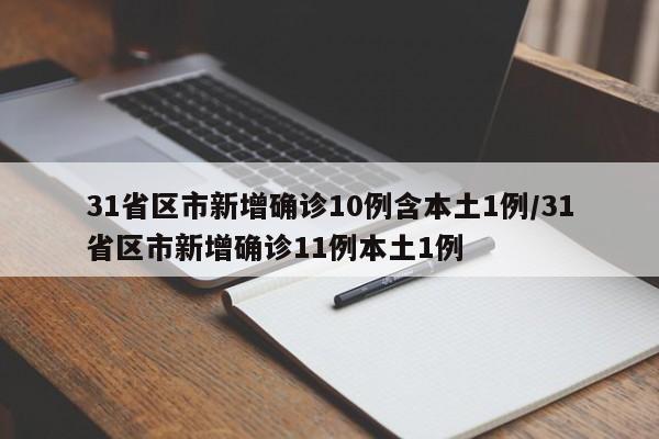 31省区市新增确诊10例含本土1例/31省区市新增确诊11例本土1例