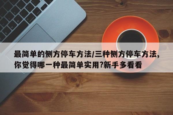 最简单的侧方停车方法/三种侧方停车方法,你觉得哪一种最简单实用?新手多看看