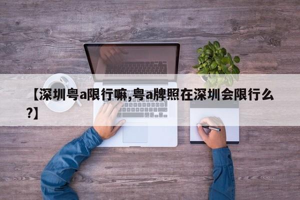 【深圳粤a限行嘛,粤a牌照在深圳会限行么?】