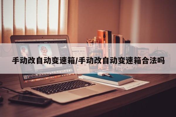 手动改自动变速箱/手动改自动变速箱合法吗
