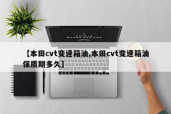 【本田cvt变速箱油,本田cvt变速箱油保质期多久】