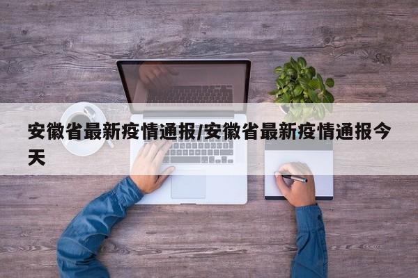 安徽省最新疫情通报/安徽省最新疫情通报今天
