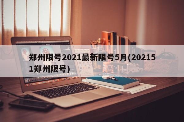 郑州限号2021最新限号5月(202151郑州限号)