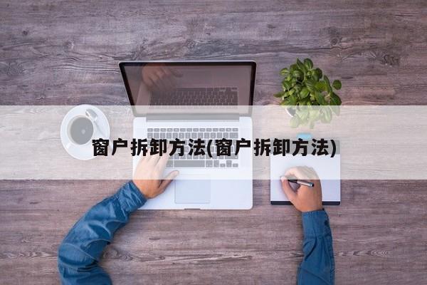 窗户拆卸方法(窗户拆卸方法)