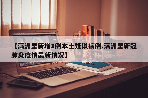 【满洲里新增1例本土疑似病例,满洲里新冠肺炎疫情最新情况】