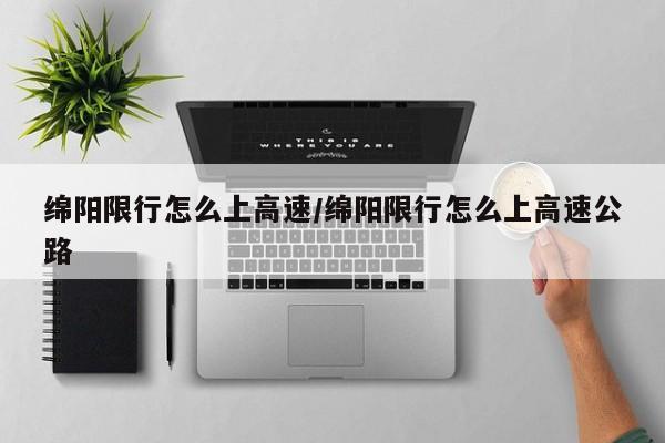 绵阳限行怎么上高速/绵阳限行怎么上高速公路